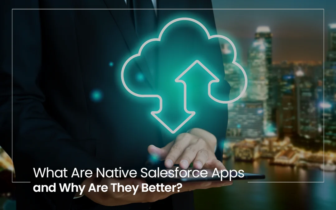 What Are Native Salesforce Apps and Why Are They Better?
