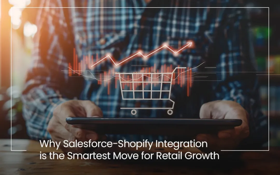 Why Salesforce-Shopify Integration is the Smartest Move for Retail Growth